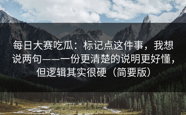 每日大赛吃瓜：标记点这件事，我想说两句——一份更清楚的说明更好懂，但逻辑其实很硬（简要版）
