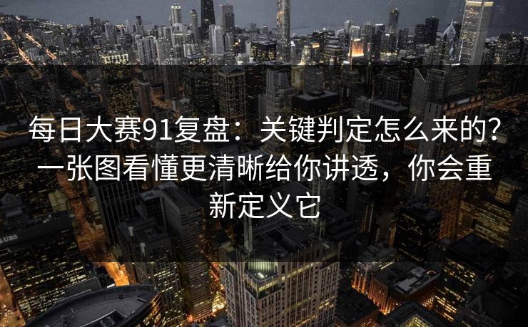 每日大赛91复盘:关键判定怎么来的?一张图看懂更清晰给你讲透,你会重新定义它 每日大赛91复盘:关键判定怎么来的?一张图看懂更清晰给你讲透,你会重新定义它