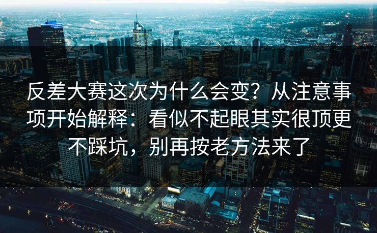 反差大赛这次为什么会变？从注意事项开始解释：看似不起眼其实很顶更不踩坑，别再按老方法来了