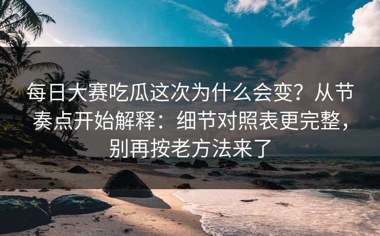 每日大赛吃瓜这次为什么会变？从节奏点开始解释：细节对照表更完整，别再按老方法来了