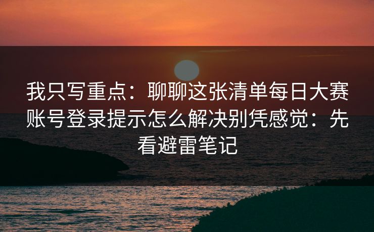 我只写重点：聊聊这张清单每日大赛账号登录提示怎么解决别凭感觉：先看避雷笔记