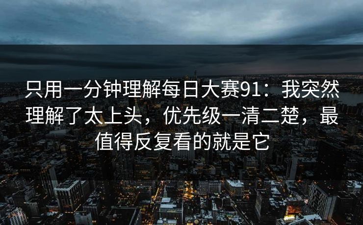 只用一分钟理解每日大赛91：我突然理解了太上头，优先级一清二楚，最值得反复看的就是它