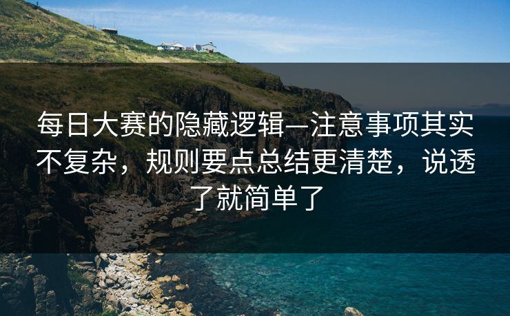 每日大赛的隐藏逻辑—注意事项其实不复杂,规则要点总结更清楚,说透了就简单了 每日大赛的隐藏逻辑—注意事项其实不复杂,规则要点总结更清楚,说透了就简单了