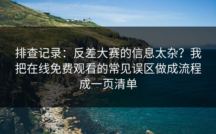 排查记录：反差大赛的信息太杂？我把在线免费观看的常见误区做成流程成一页清单