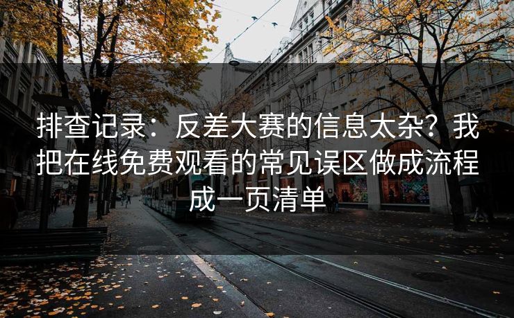 排查记录：反差大赛的信息太杂？我把在线免费观看的常见误区做成流程成一页清单