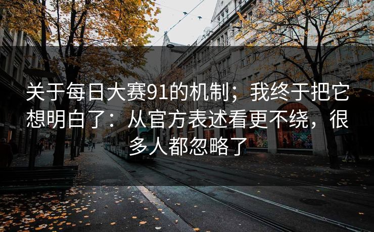 关于每日大赛91的机制;我终于把它想明白了:从官方表述看更不绕,很多人都忽略了 关于每日大赛91的机制;我终于把它想明白了:从官方表述看更不绕,很多人都忽略了