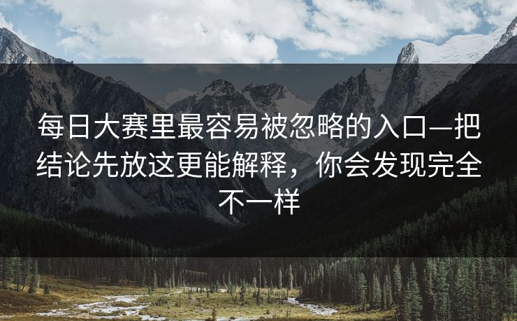每日大赛里最容易被忽略的入口—把结论先放这更能解释,你会发现完全不一样 每日大赛里最容易被忽略的入口—把结论先放这更能解释,你会发现完全不一样